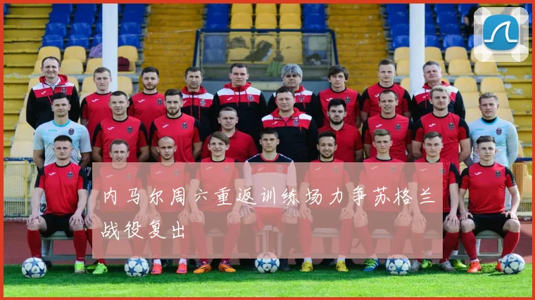 内马尔周六重返训练场力争苏格兰战役复出