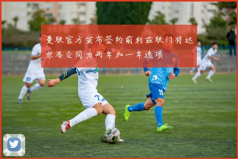 曼联官方宣布签约前利兹联门将达尔洛合同为两年加一年选项