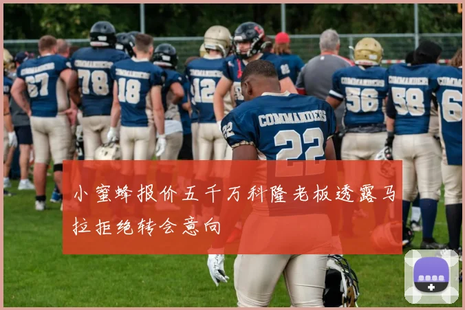 小蜜蜂报价五千万科隆老板透露马拉拒绝转会意向