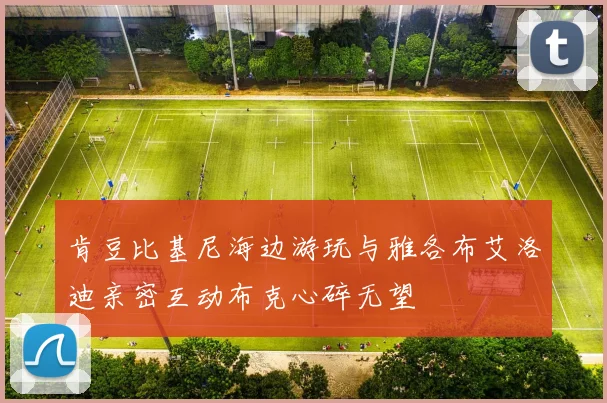 肯豆比基尼海边游玩与雅各布艾洛迪亲密互动布克心碎无望