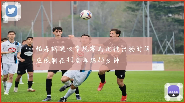 帕森斯建议常规赛恩比德出场时间应限制在40场每场25分钟