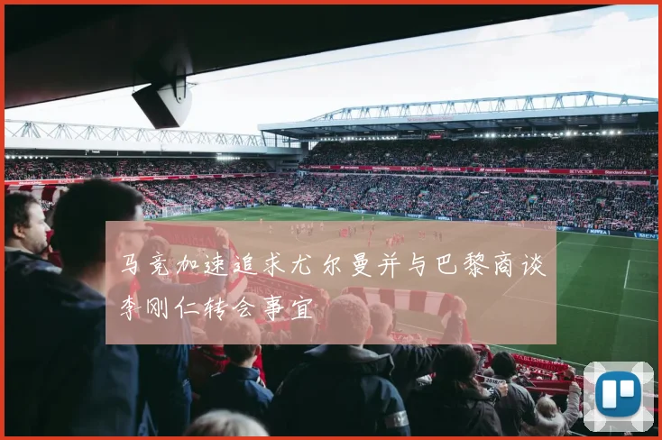 马竞加速追求尤尔曼并与巴黎商谈李刚仁转会事宜
